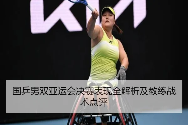 国乒男双亚运会决赛表现全解析及教练战术点评